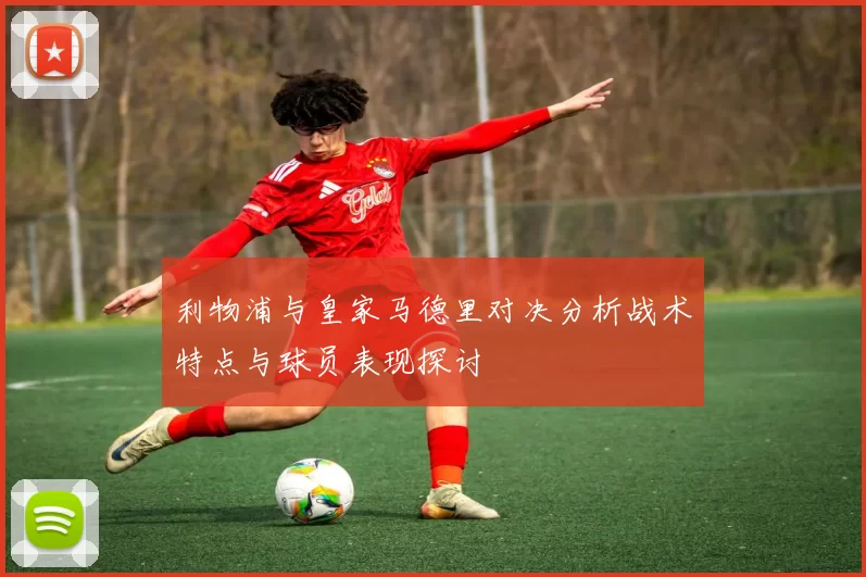 利物浦与皇家马德里对决分析战术特点与球员表现探讨