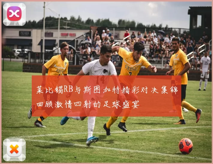 莱比锡RB与斯图加特精彩对决集锦回顾激情四射的足球盛宴