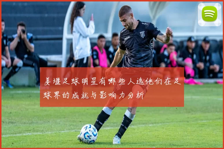 姜堰足球明星有哪些人选他们在足球界的成就与影响力分析