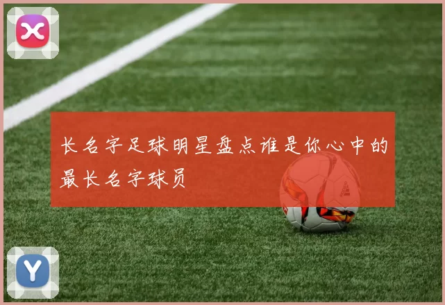 长名字足球明星盘点谁是你心中的最长名字球员