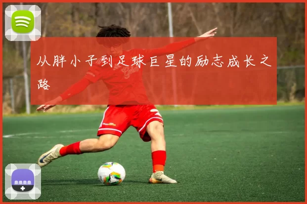 从胖小子到足球巨星的励志成长之路
