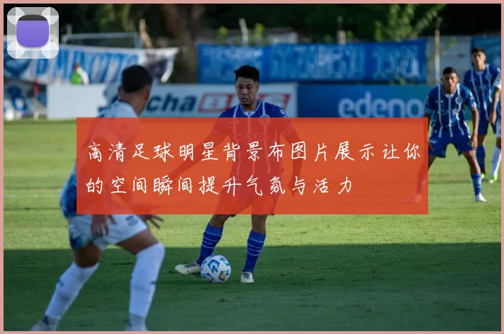 高清足球明星背景布图片展示让你的空间瞬间提升气氛与活力