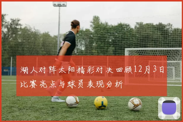 湖人对阵太阳精彩对决回顾12月3日比赛亮点与球员表现分析