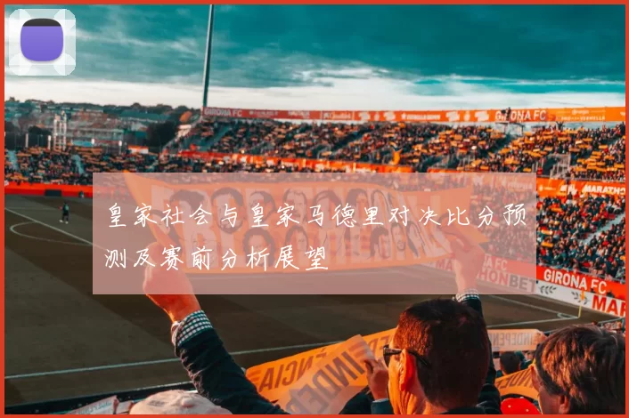 皇家社会与皇家马德里对决比分预测及赛前分析展望