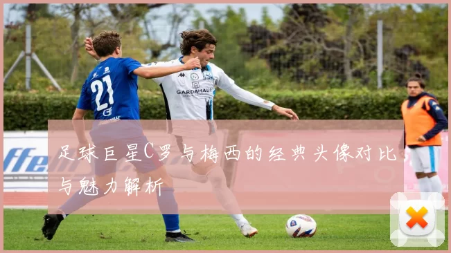 足球巨星C罗与梅西的经典头像对比与魅力解析