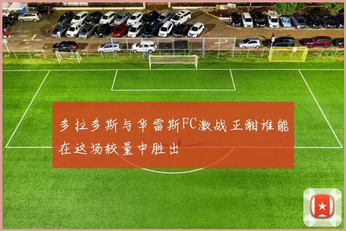多拉多斯与华雷斯FC激战正酣谁能在这场较量中胜出