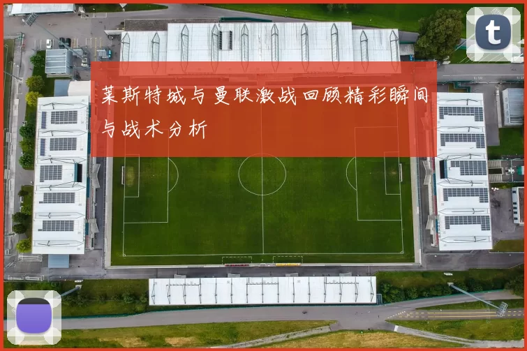 莱斯特城与曼联激战回顾精彩瞬间与战术分析