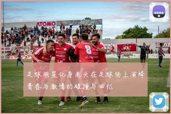 足球明星化身老头在足球场上演绎青春与激情的碰撞与回忆