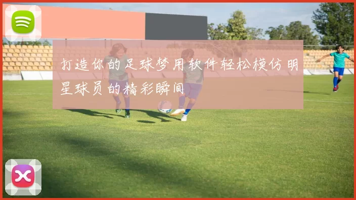 打造你的足球梦用软件轻松模仿明星球员的精彩瞬间