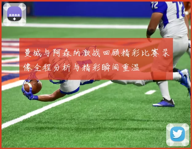 曼城与阿森纳激战回顾精彩比赛录像全程分析与精彩瞬间重温