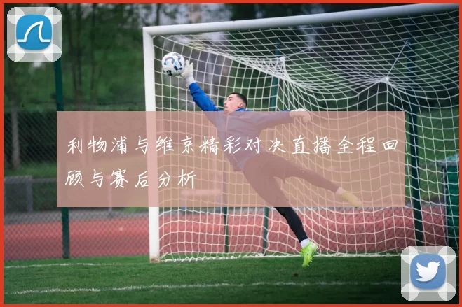 利物浦与维京精彩对决直播全程回顾与赛后分析