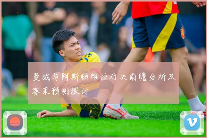曼城与阿斯顿维拉对决前瞻分析及赛果预测探讨