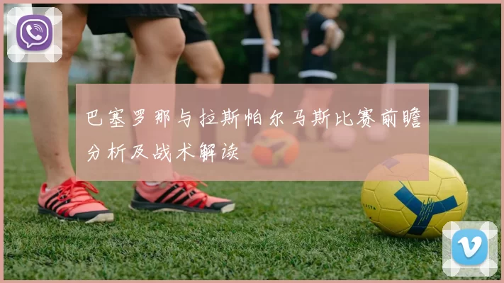 巴塞罗那与拉斯帕尔马斯比赛前瞻分析及战术解读