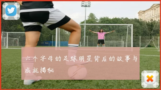 六个字母的足球明星背后的故事与成就揭秘