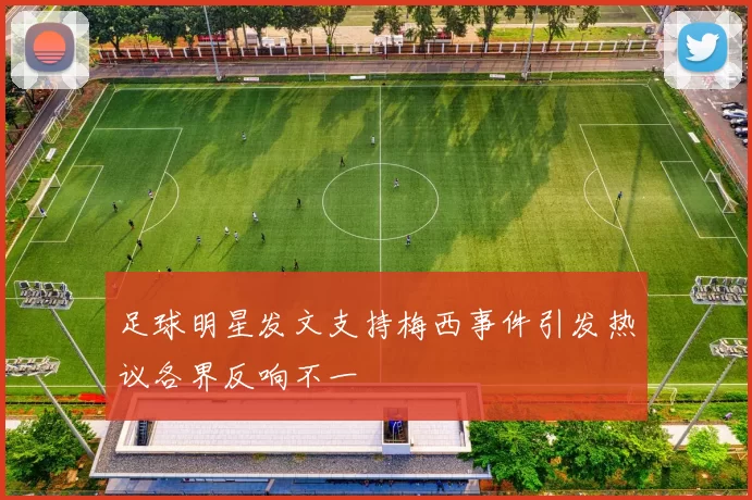 足球明星发文支持梅西事件引发热议各界反响不一