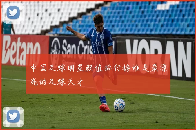 中国足球明星颜值排行榜谁是最漂亮的足球天才