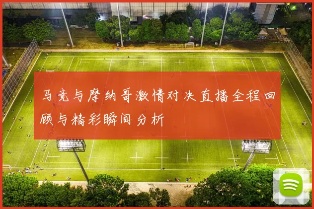 马竞与摩纳哥激情对决直播全程回顾与精彩瞬间分析